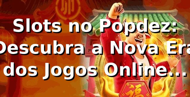 Slots no Popdez: Descubra a Nova Era dos Jogos Online 2026 🚀